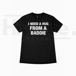 "I Need A Hug From A Baddie" Funny T-Shirt – Humorous Streetwear Graphic Tee FK5AO