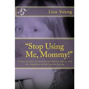 USED-Stop Using Me, Mommy!: A True Account of Parental Alienation, Abuse, and the Inequities of Our Justice System by Lisa Young (Paperback)