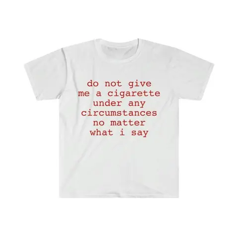 Funny Meme Shirt do not give me a cigarette under any circumstances no matter what i say Tee Gift Unisex T-Shirt Casual Menswear Classic Round Neck Soft Polyester Cotton Blend Top Cardigan