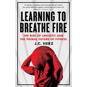 USED-Learning to Breathe Fire: The Rise of Crossfit and the Primal Future of Fitness by Herz, J. C. (Paperback)