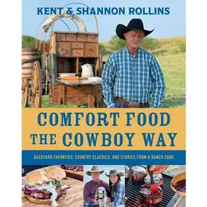 Comfort Food the Cowboy Way: Backyard Favorites, Country Classics, and Stories from a Ranch Cook -- Kent Rollins, Hardcover
