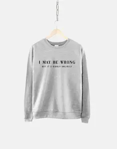 I May Be Wrong Sweatshirt - But It's Highly Unlikely Sarcastic Sweatshirt - Womens Funny Sweatshirt