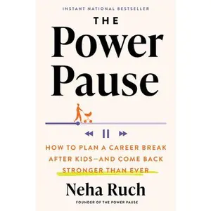 The Power Pause: How to Plan a Career Break After Kids--And Come Back Stronger Than Ever -- Neha Ruch, Hardcover