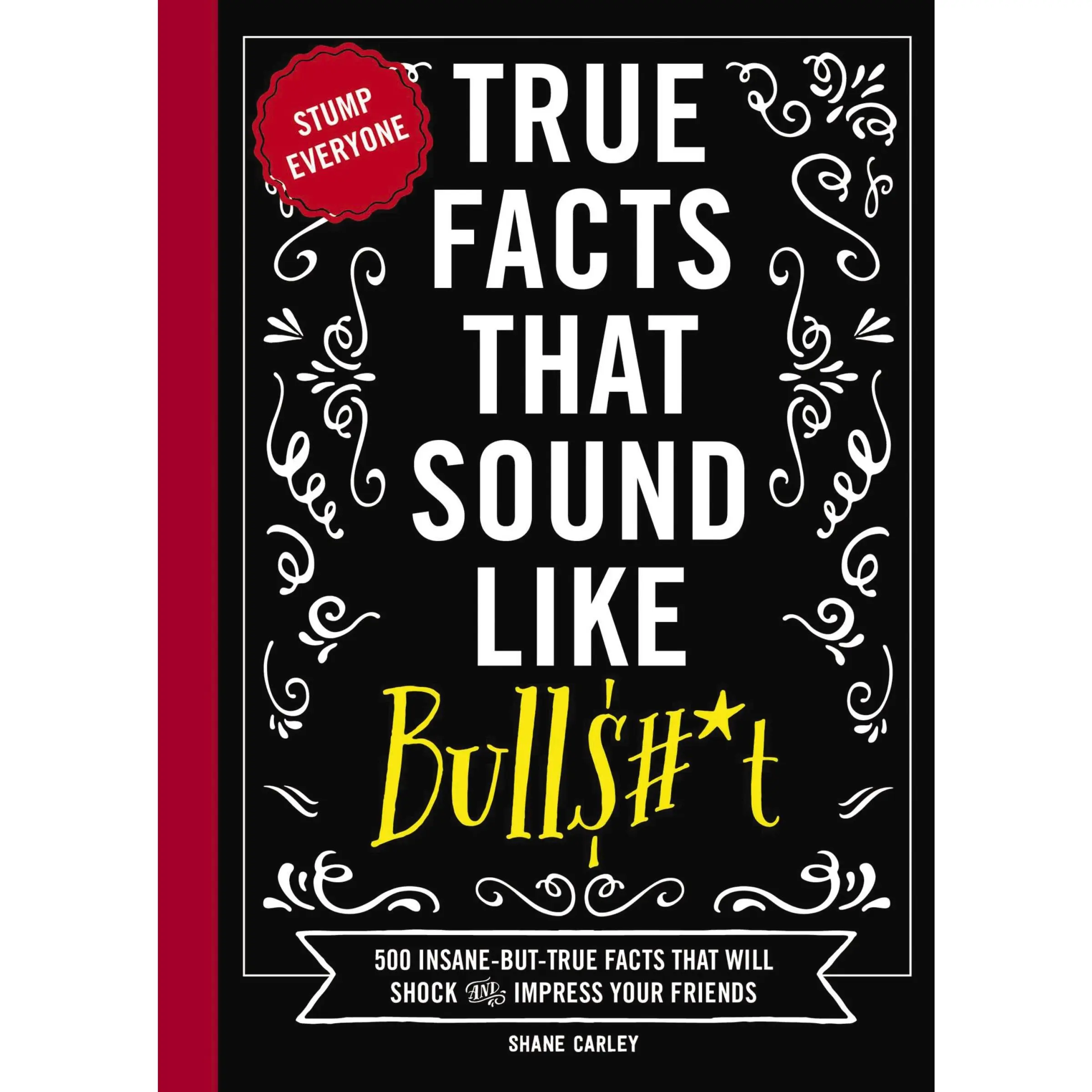 True Facts That Sound Like Bull$#*t: 500 Insane-But-True Facts That Will Shock and Impress Your Friends by Shane Carley [Hardback Book]
