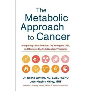 The Metabolic Approach to Cancer: Integrating Deep Nutrition, the Ketogenic Diet, and Nontoxic Bio-Individualized Therapies by Winters, Nasha