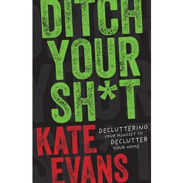Ditch Your Sh*t: Decluttering Your Mindset to Declutter Your Home -- Kate Evans - Hardcover