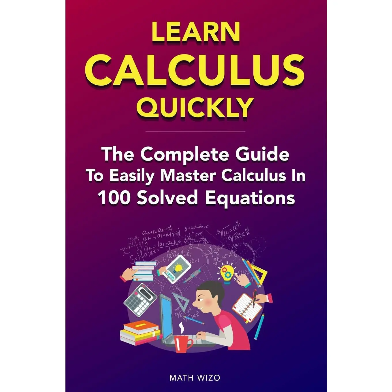 Learn Calculus Quickly: The Complete Guide To Easily Master Calculus in 100 Solved Equations!