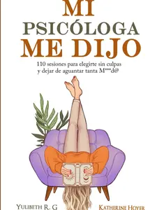 MI PSICÓLOGA ME DIJO: 110 sesiones para elegirte sin culpas y dejar de aguantar tanta mierd* (Spanish Edition) - Paperback