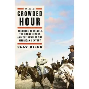 USED-The Crowded Hour: Theodore Roosevelt, the Rough Riders, and the Dawn of the American Century by Risen, Clay (Hardcover)