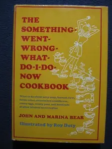 USED-The something-went-wrong-what-do-I-do-now cookbook;: What to do about salty soup, burned stew, fallen cakes, overcooked cauliflower, runny eggs, ... and hundreds of other kitchen catastrophes, by John & Marina Bear (Hardcover)