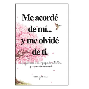 Me acordé de mi... y me olvidé de ti.: Un viaje hacia el amor propio, la autoestima y la sanación emocional. (Spanish Edition)
