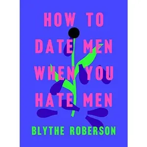 How to Date Men When You Hate Men -- Blythe Roberson - Hardcover