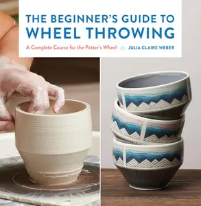 USED-The Beginner's Guide to Wheel Throwing: A Complete Course for the Potter's Wheel by Weber, Julia Claire (Hardcover)