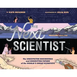 The Next Scientist: The Unexpected Beginnings and Unwritten Future of the World's Great Scientists -- Kate Messner, Hardcover