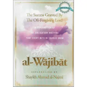 Al-Wajibat,The Success Granted by the Oft-Forgiving Lord,In explanation of the obligatory matters that every Muslim should know By Shaykh Najmi