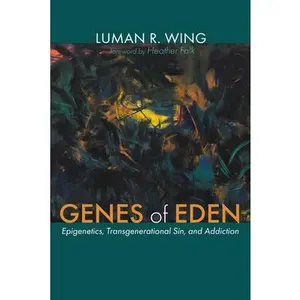 Genes of Eden: Epigenetics, Transgenerational Sin, and Addiction -- Luman R. Wing, Paperback