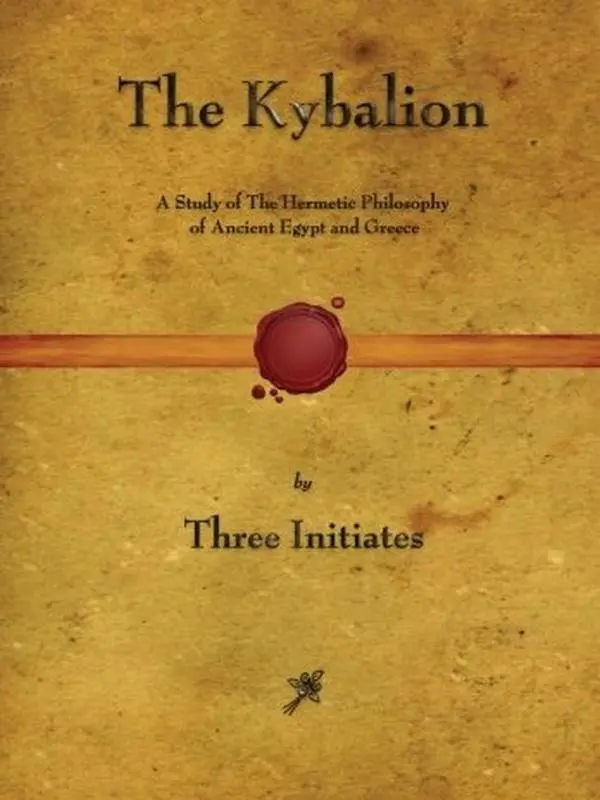 The Kybalion: A Study of Ancient Egypt and Greece’s Hermetic Philosophy, Including Ancient Wisdom, Hermetic Texts, Philosophical Perspectives, Spiritual Teachings