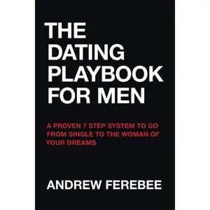 The Dating Playbook For Men: A Proven 7 Step System To Go From Single To The Woman Of Your Dreams