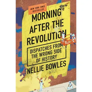 Morning After the Revolution: Dispatches from the Wrong Side of History -- Nellie Bowles - Hardcover