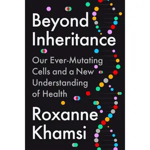 Beyond Inheritance: Our Ever-Mutating Cells and a New Understanding of Health -- Roxanne Khamsi - Hardcover
