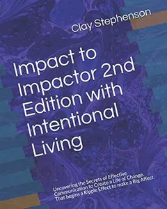 USED-Impact to Impactor 2nd Edition with Intentional Living: Uncovering the Secrets of Effective Communication to Create a Life of Change. That begins a Ripple Effect to make a Big Affect. by Clay Stephenson (Paperback)