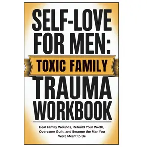 Self-Love for Men: Toxic Family Trauma Workbook: Heal Family Wounds, Rebuild Your Worth, Overcome Guilt, and Become the Man You Were Meant to Be