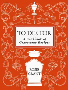 To Die For: A Cookbook of Gravestone Recipes by Rosie Grant [Hardback Book]