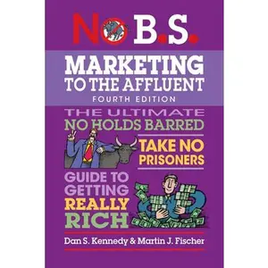 No B.S. Marketing to the Affluent: No Holds Barred, Take No Prisoners, Guide to Getting Really Rich -- Dan S. Kennedy - Paperback