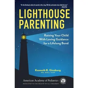 Lighthouse Parenting: Raising Your Child with Loving Guidance for a Lifelong Bond -- Kenneth R. Ginsburg MD MS Ed, Paperback
