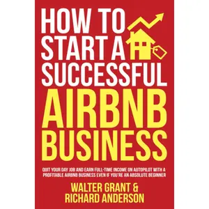 How to Start a Successful Airbnb Business: Quit Your Day Job and Earn Full-time Income on Autopilot With a Profitable Airbnb Business Even if You’re an Absolute Beginner Paperback – October 12, 2021