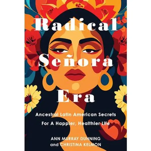 Radical Senora Era: Ancestral Latin American Secrets for a Happier, Healthier Life -- Christina Kelmon - Hardcover