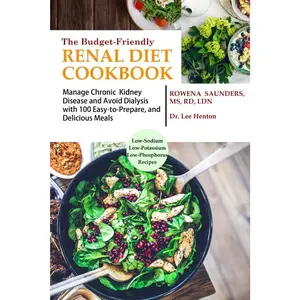 The Budget Friendly Renal Diet Cookbook: Manage Chronic Kidney Disease and Avoid Dialysis with 100 Easy to Prepare and Delicious Meals Low