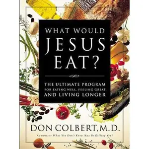 USED-What Would Jesus Eat? The Ultimate Program For Eating Well, Feeling Great, And Living Longer by Don Colbert (Hardcover)
