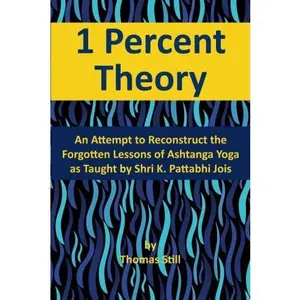 USED-1 Percent Theory: An Attempt to Reconstruct the Forgotten Lessons of Ashtanga Yoga as Taught by Shri K. Pattabhi Jois by Thomas Still (Paperback)