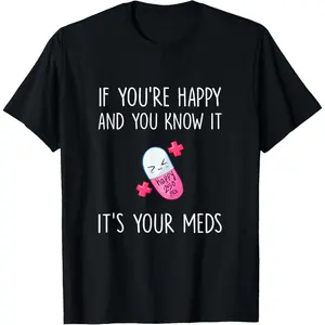 If You're Happy and you Know it it's your Meds - Took A Pill T-Shirt