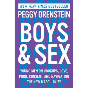 Boys & Sex: Young Men on Hookups, Love, Porn, Consent, and Navigating the New Masculinity by Peggy Orenstein [Paperback Book]