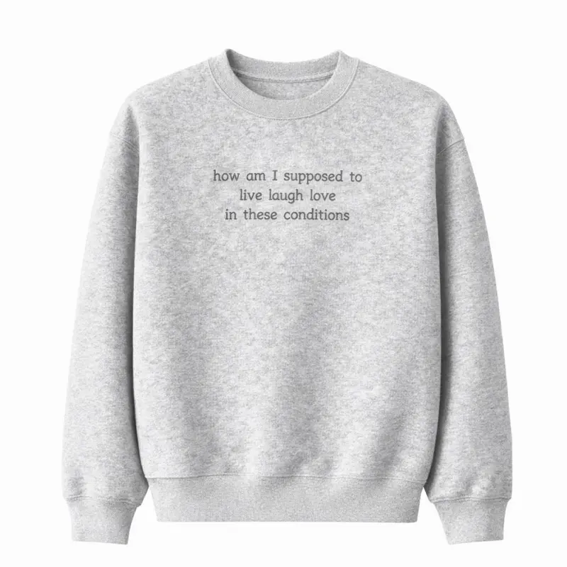 "How am I supposed to live laugh love in these conditions" Embroidered Sweatshirt