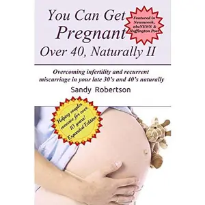 USED-You Can Get Pregnant Over 40, Naturally II: Overcoming infertility and recurrent miscarriage in your late 30's and 40's naturally by Sandy Robertson (Paperback)