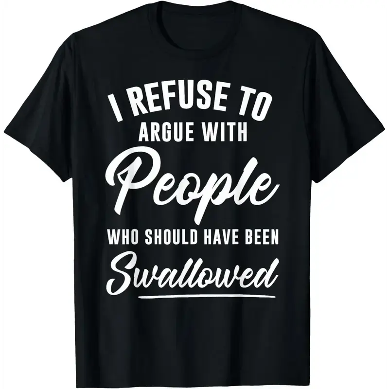 I Refuse to Argue with People Who Should Have Been Swallowed Sarcastic T-Shirt