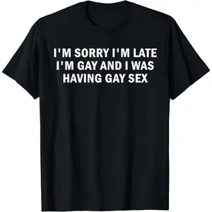 [100% Cotton] I'm Sorry I'm Late I'm Gay And I Was Having Gay Sex T-Shirt Jeans Top