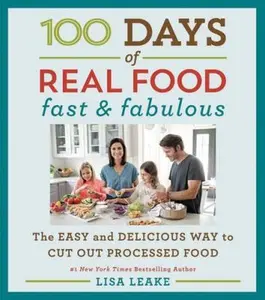 USED-100 Days of Real Food: Fast & Fabulous: The Easy and Delicious Way to Cut Out Processed Food by Leake, Lisa (Hardcover)