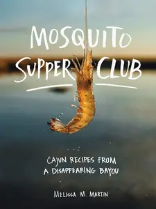 Mosquito Supper Club: Cajun Recipes from a Disappearing Bayou -- Melissa M. Martin - Hardcover