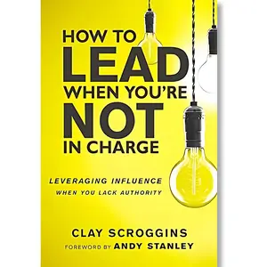 How to Lead When You're Not in Charge: Leveraging Influence When You Lack Authority