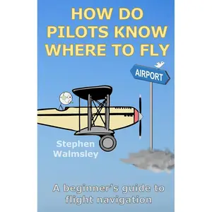 How Do Pilots Know Where To Fly: A beginner’s guide to flight navigation (Kids Flight School Series) Paperback – May 3, 2024