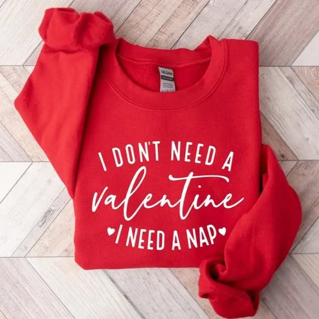 I Don't Need A Valentine Shirt Sweatshirt, I Need A Nap Sweatshirt, Funny Valentine’s Day Shirt, Funny Single Tee, Valentines Day Shirt
