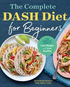 The Complete Dash Diet for Beginners: The Essential Guide to Lose Weight and Live Healthy -- Jennifer Koslo, Paperback