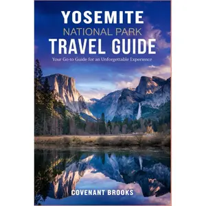 YOSEMITE NATIONAL PARK TRAVEL GUIDE: Your Go-to Guide For An Unforgettable Experience Paperback – April 11, 2025
