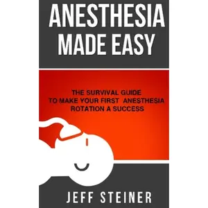 Anesthesia Made Easy: The Survival Guide to Make Your First Anesthesia Rotation a Success