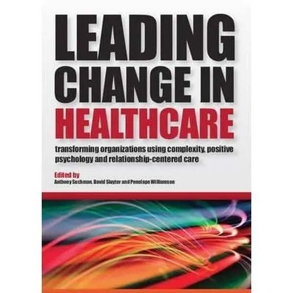 USED-Leading Change in Healthcare: Transforming Organizations Using Complexity, Positive Psychology and Relationship-Centered Care by Suchman, Anthony L. (Paperback)