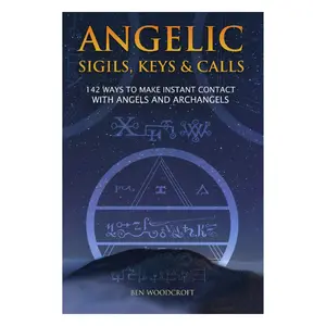Angelic Sigils, Keys and Calls: 142 Ways to Make Instant Contact with Angels and Archangels (The Power of Magick)